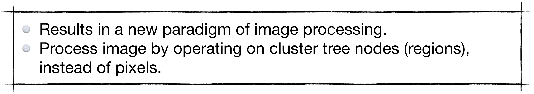 1) Results in a new Paradigm of Image Analysis; 2) Process image by operating on cluster tree nodes (regions), instead of pixels.